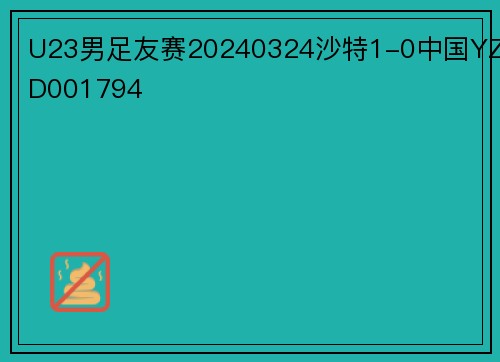 U23男足友赛20240324沙特1-0中国YZD001794